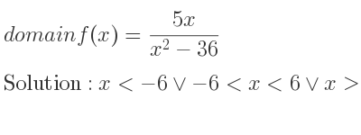 The domain of f(x)=(5x)/(x^2-36) is x<-6\lor-6<x<6\lor x>6